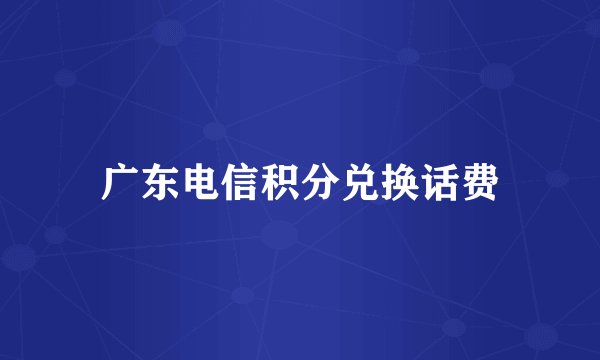 广东电信积分兑换话费