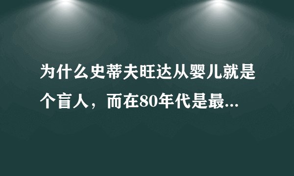 为什么史蒂夫旺达从婴儿就是个盲人，而在80年代是最耀眼的其唱的那么好，而且还会钢琴，这告诉我们什么？