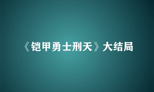 《铠甲勇士刑天》大结局