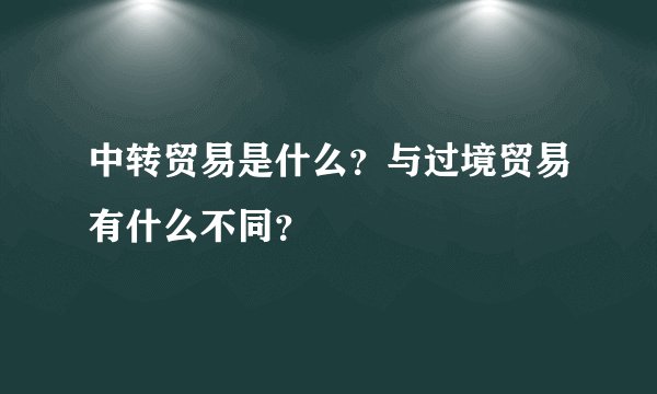中转贸易是什么？与过境贸易有什么不同？