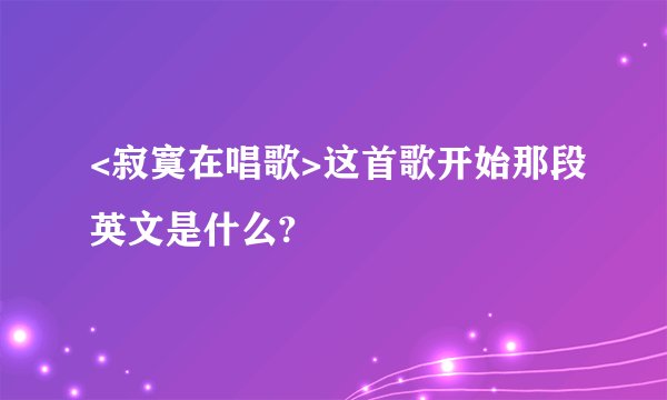 <寂寞在唱歌>这首歌开始那段英文是什么?