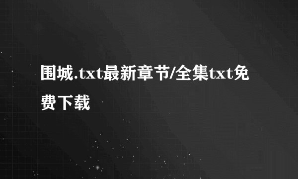 围城.txt最新章节/全集txt免费下载