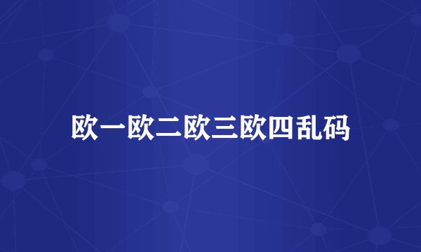 欧一欧二欧三欧四乱码