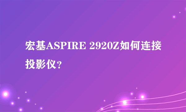 宏基ASPIRE 2920Z如何连接投影仪？