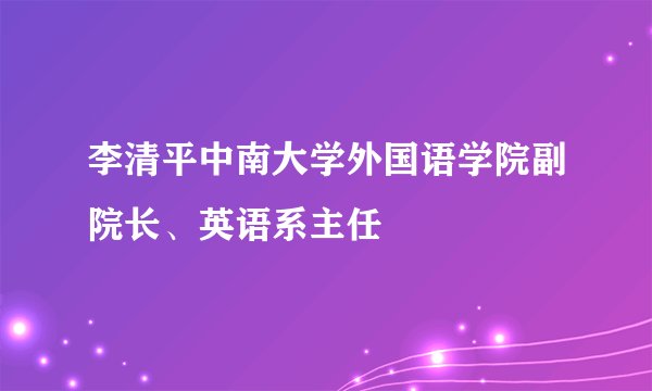 李清平中南大学外国语学院副院长、英语系主任