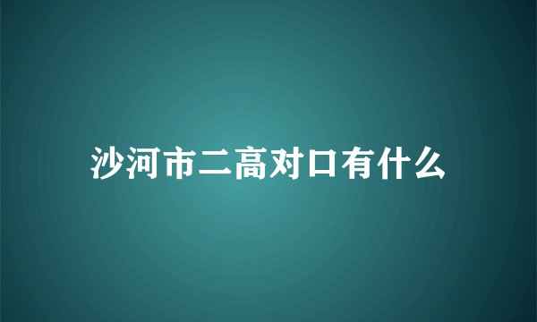 沙河市二高对口有什么