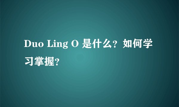 Duo Ling O 是什么？如何学习掌握？