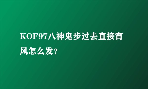 KOF97八神鬼步过去直接宵风怎么发？