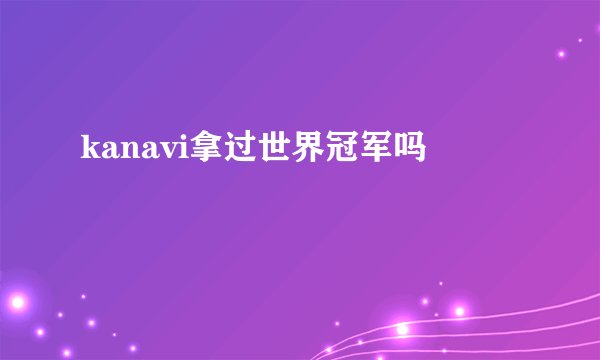 kanavi拿过世界冠军吗