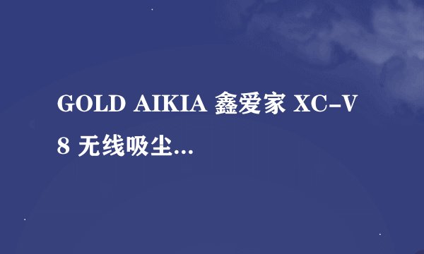 GOLD AIKIA 鑫爱家 XC-V8 无线吸尘器-手持式吸尘器推荐