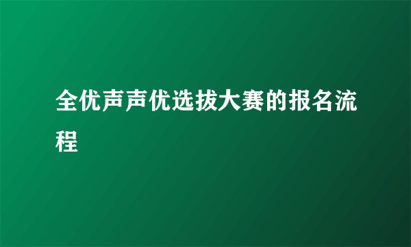 全优声声优选拔大赛的报名流程