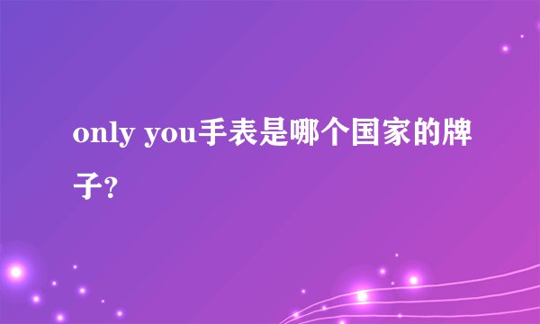 only you手表是哪个国家的牌子？