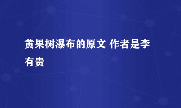 黄果树瀑布的原文 作者是李有贵