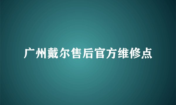 广州戴尔售后官方维修点