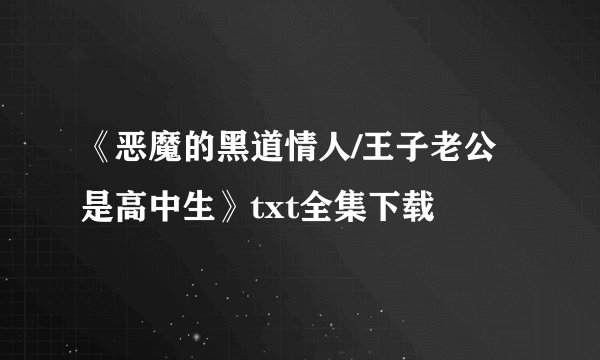 《恶魔的黑道情人/王子老公是高中生》txt全集下载