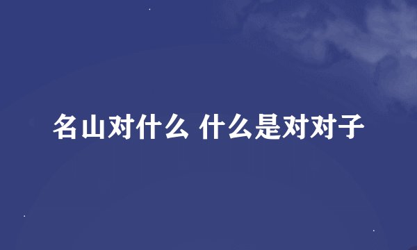 名山对什么 什么是对对子