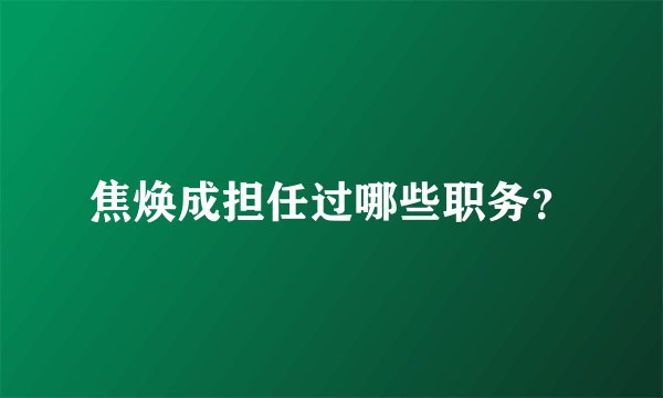 焦焕成担任过哪些职务？