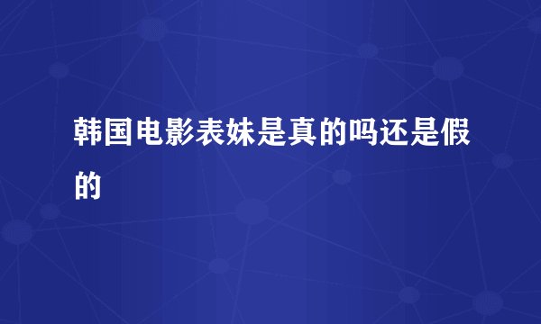 韩国电影表妹是真的吗还是假的