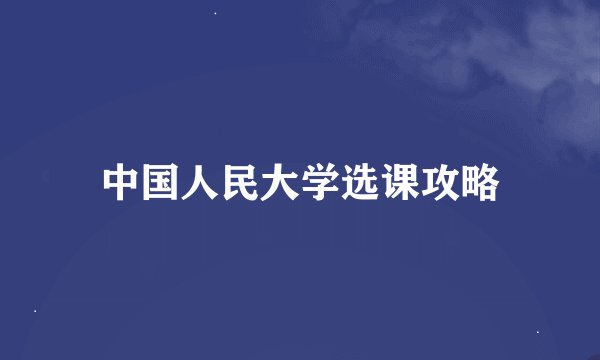 中国人民大学选课攻略