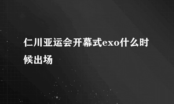 仁川亚运会开幕式exo什么时候出场