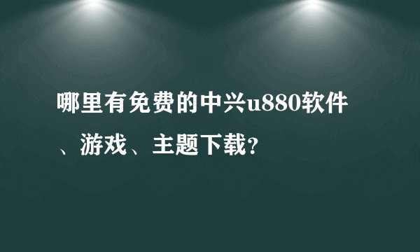 哪里有免费的中兴u880软件、游戏、主题下载？