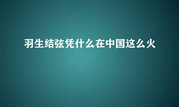羽生结弦凭什么在中国这么火
