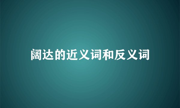 阔达的近义词和反义词