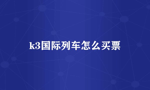 k3国际列车怎么买票