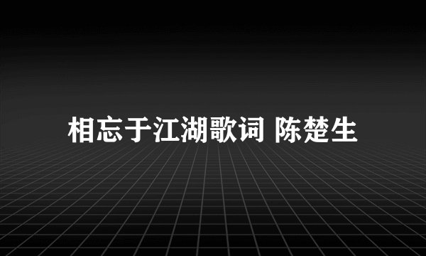 相忘于江湖歌词 陈楚生