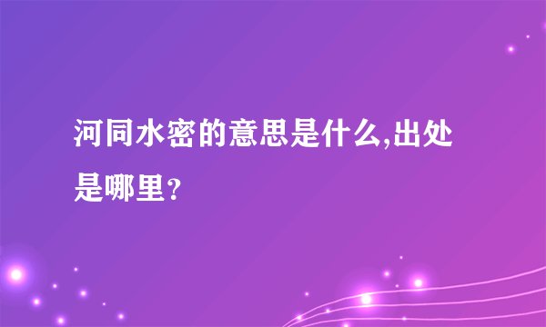 河同水密的意思是什么,出处是哪里？
