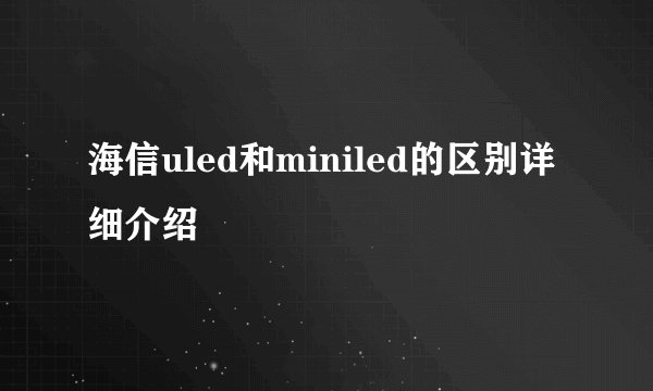 海信uled和miniled的区别详细介绍