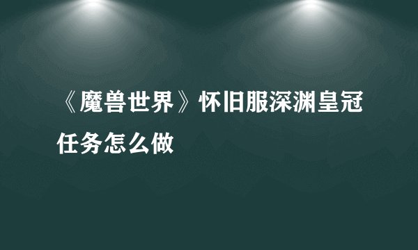 《魔兽世界》怀旧服深渊皇冠任务怎么做