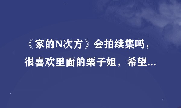 《家的N次方》会拍续集吗，很喜欢里面的栗子姐，希望会有续集，会有个圆满的结局