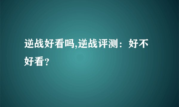 逆战好看吗,逆战评测：好不好看？