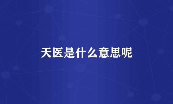 天医是什么意思呢