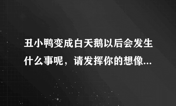 丑小鸭变成白天鹅以后会发生什么事呢，请发挥你的想像，续写故事