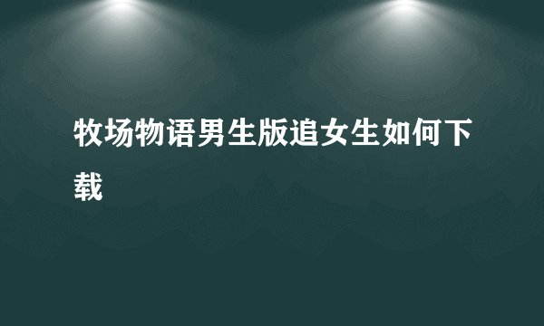牧场物语男生版追女生如何下载