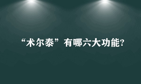 “术尔泰”有哪六大功能?