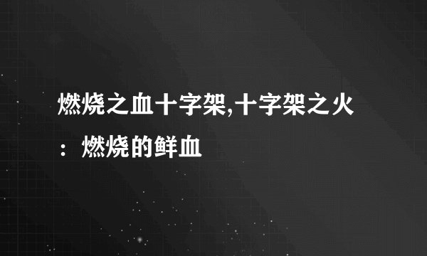 燃烧之血十字架,十字架之火：燃烧的鲜血