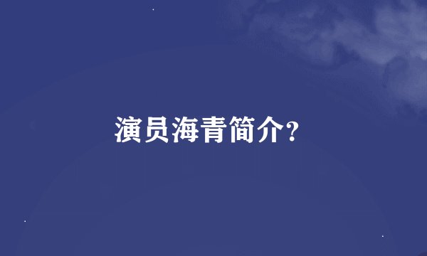 演员海青简介？