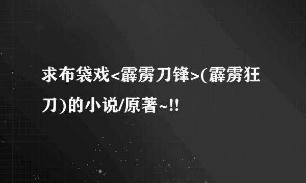 求布袋戏<霹雳刀锋>(霹雳狂刀)的小说/原著~!!