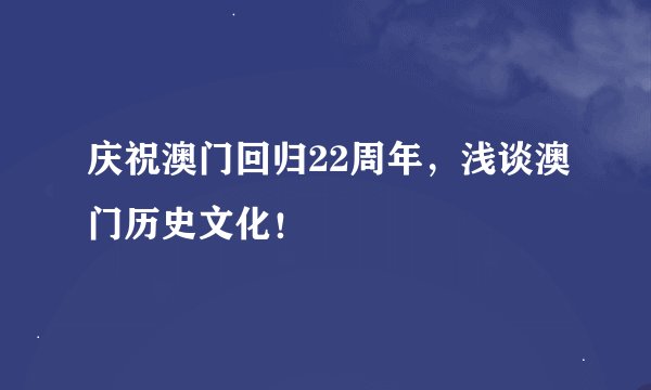 庆祝澳门回归22周年，浅谈澳门历史文化！