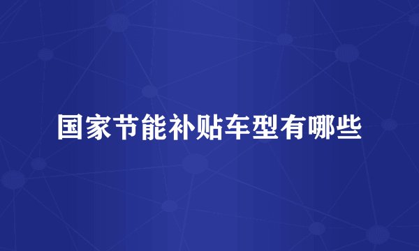 国家节能补贴车型有哪些