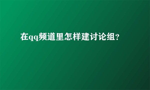 在qq频道里怎样建讨论组？