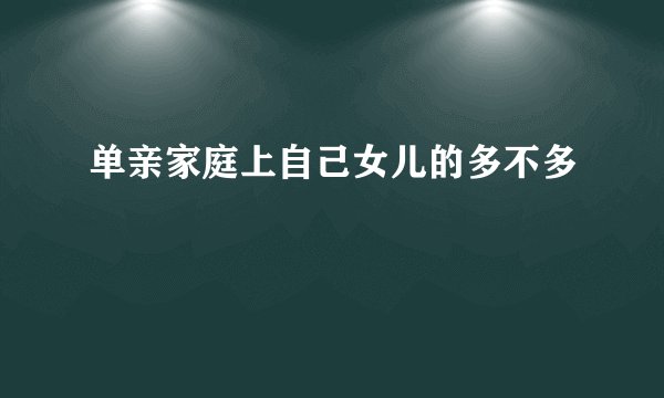 单亲家庭上自己女儿的多不多