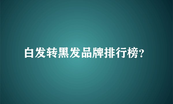 白发转黑发品牌排行榜？