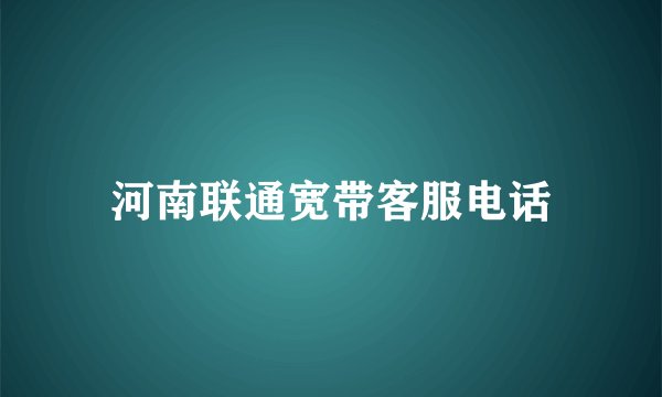 河南联通宽带客服电话