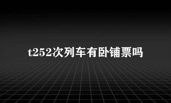 t252次列车有卧铺票吗