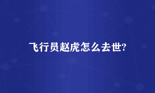 飞行员赵虎怎么去世?