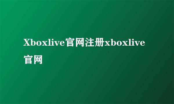 Xboxlive官网注册xboxlive官网